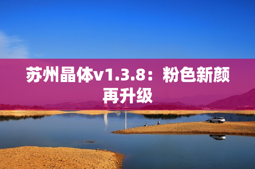 苏州晶体v1.3.8：粉色新颜再升级