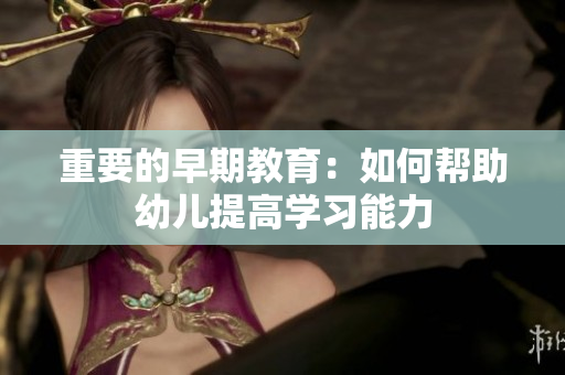 重要的早期教育：如何帮助幼儿提高学习能力