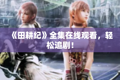 《田耕纪》全集在线观看，轻松追剧！