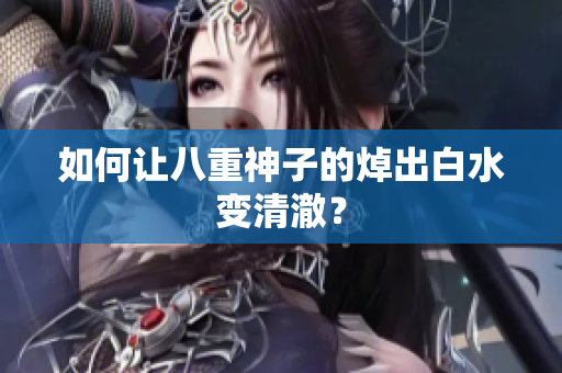 如何让八重神子的焯出白水变清澈？