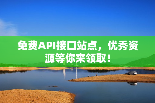 免费API接口站点，优秀资源等你来领取！