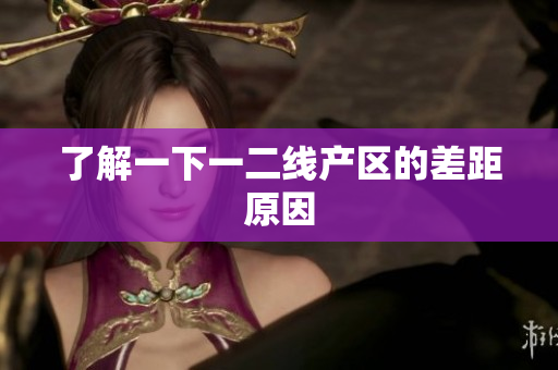 了解一下一二线产区的差距原因