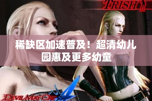 稀缺区加速普及！超清幼儿园惠及更多幼童