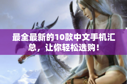 最全最新的10款中文手机汇总，让你轻松选购！