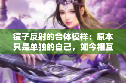 镜子反射的合体模样：原本只是单独的自己，如今相互融合