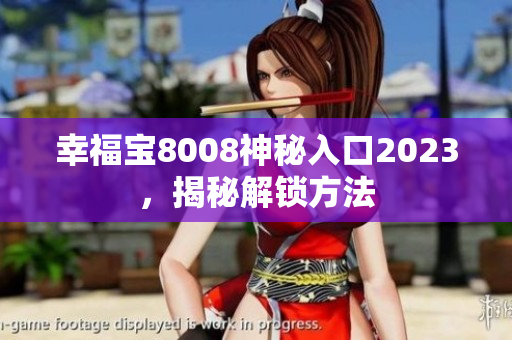 幸福宝8008神秘入口2023，揭秘解锁方法