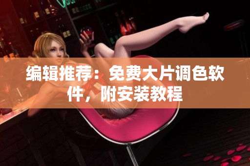 编辑推荐：免费大片调色软件，附安装教程