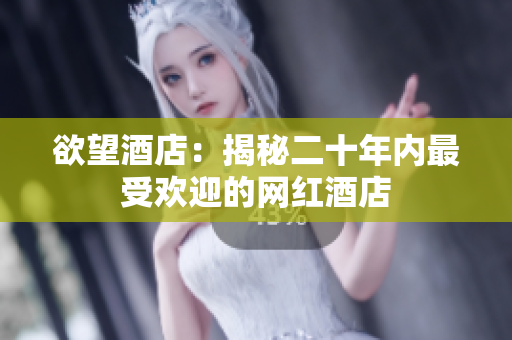 欲望酒店：揭秘二十年内最受欢迎的网红酒店