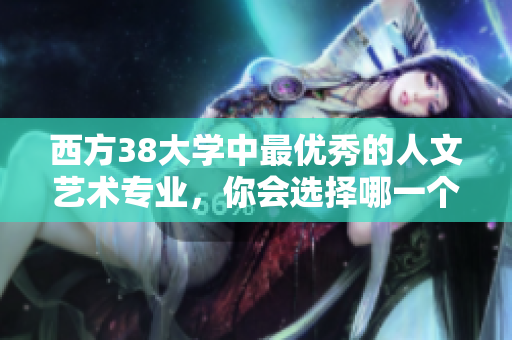 西方38大学中最优秀的人文艺术专业，你会选择哪一个？