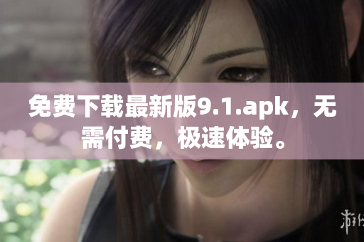 免费下载最新版9.1.apk，无需付费，极速体验。