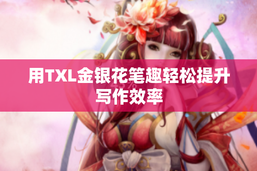 用TXL金银花笔趣轻松提升写作效率