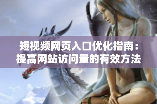 短视频网页入口优化指南：提高网站访问量的有效方法