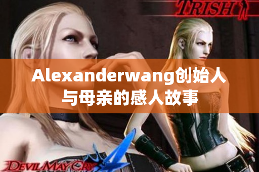 Alexanderwang创始人与母亲的感人故事