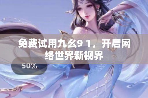 免费试用九幺9 1，开启网络世界新视界
