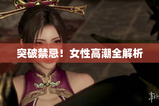 突破禁忌！女性高潮全解析