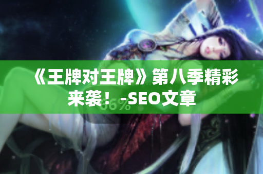 《王牌对王牌》第八季精彩来袭！-SEO文章