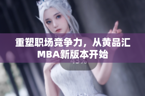 重塑职场竞争力，从黄品汇MBA新版本开始