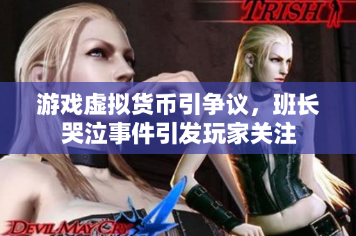 游戏虚拟货币引争议，班长哭泣事件引发玩家关注