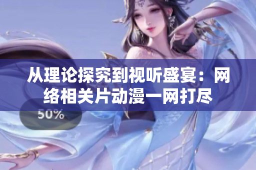 从理论探究到视听盛宴：网络相关片动漫一网打尽