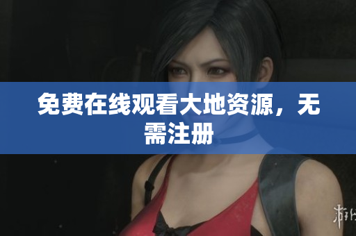 免费在线观看大地资源，无需注册