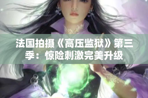 法国拍摄《高压监狱》第三季：惊险刺激完美升级