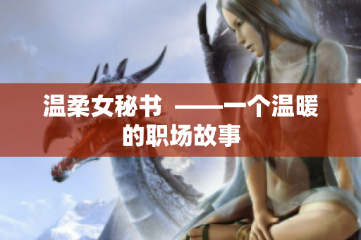 温柔女秘书  ——一个温暖的职场故事