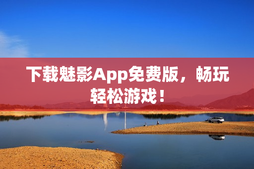 下载魅影App免费版，畅玩轻松游戏！