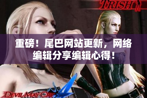 重磅！尾巴网站更新，网络编辑分享编辑心得！