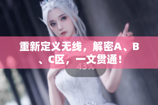 重新定义无线，解密A、B、C区，一文贯通！
