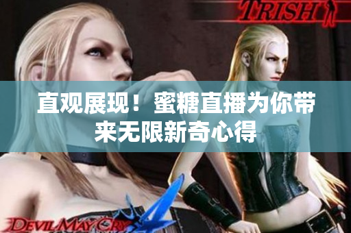 直观展现！蜜糖直播为你带来无限新奇心得