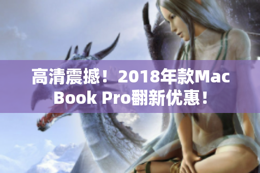 高清震撼！2018年款MacBook Pro翻新优惠！