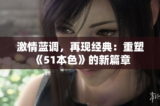 激情蓝调，再现经典：重塑《51本色》的新篇章