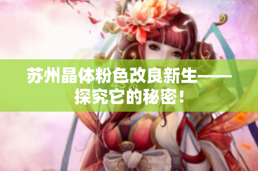 苏州晶体粉色改良新生——探究它的秘密！