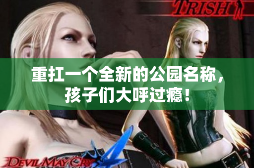 重扛一个全新的公园名称，孩子们大呼过瘾！
