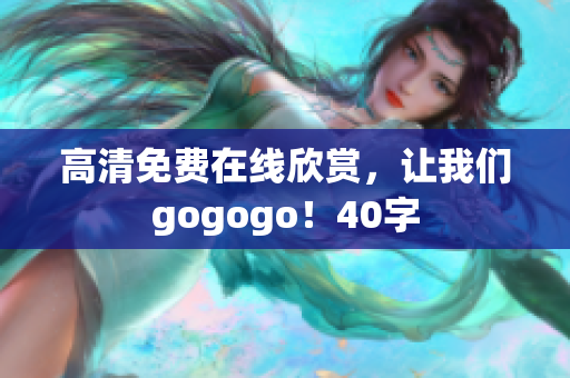 高清免费在线欣赏，让我们gogogo！40字