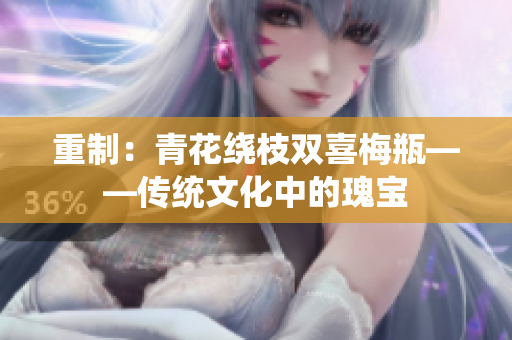 重制：青花绕枝双喜梅瓶——传统文化中的瑰宝