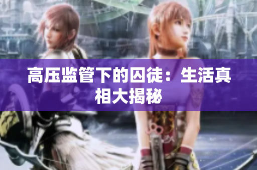 高压监管下的囚徒：生活真相大揭秘