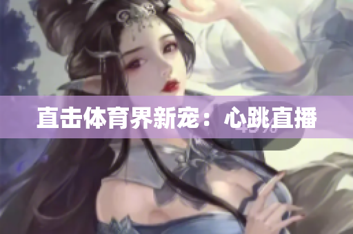 直击体育界新宠：心跳直播