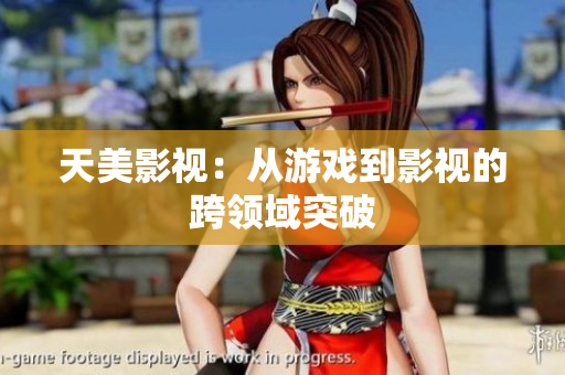 天美影视：从游戏到影视的跨领域突破
