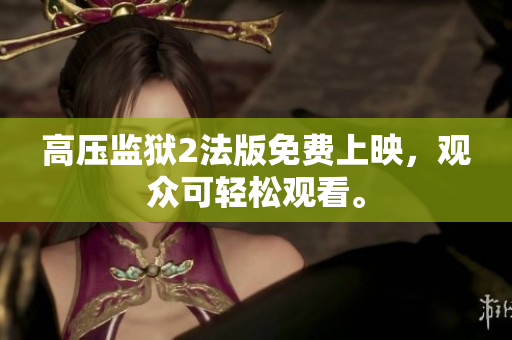 高压监狱2法版免费上映，观众可轻松观看。