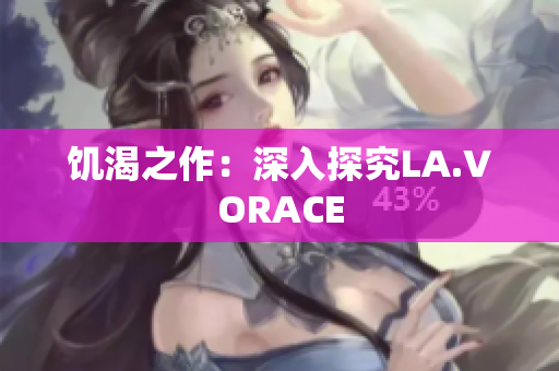 饥渴之作：深入探究LA.VORACE