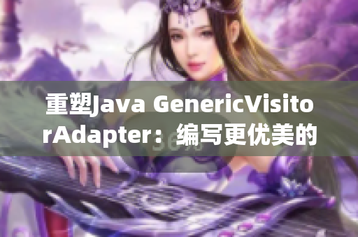 重塑Java GenericVisitorAdapter：编写更优美的访问器