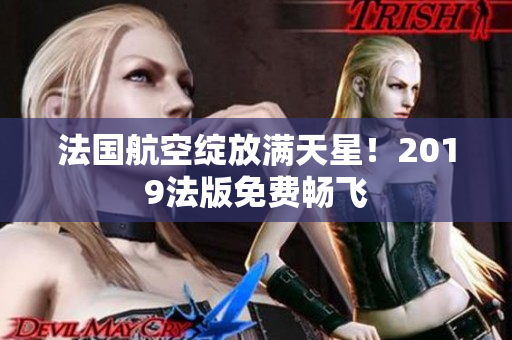 法国航空绽放满天星！2019法版免费畅飞