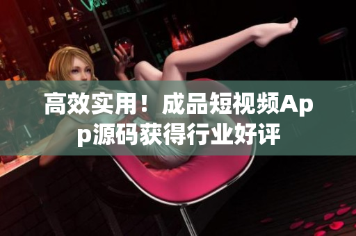 高效实用！成品短视频App源码获得行业好评