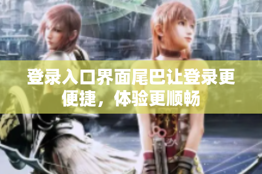 登录入口界面尾巴让登录更便捷，体验更顺畅