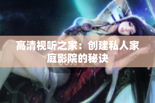高清视听之家：创建私人家庭影院的秘诀