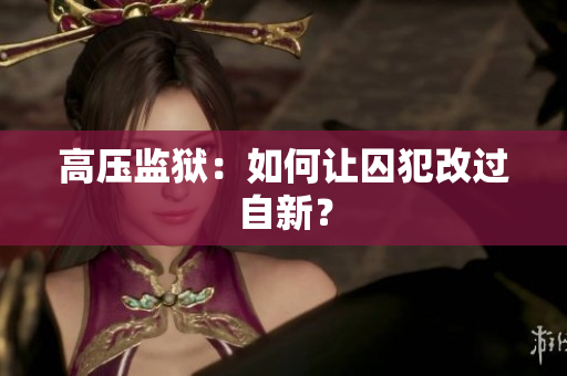 高压监狱：如何让囚犯改过自新？