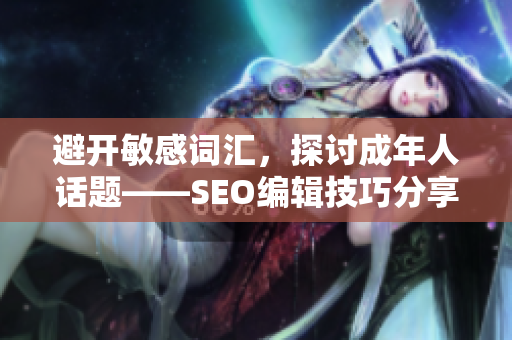 避开敏感词汇，探讨成年人话题——SEO编辑技巧分享