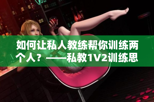 如何让私人教练帮你训练两个人？——私教1V2训练思路