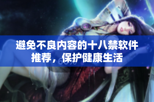 避免不良内容的十八禁软件推荐，保护健康生活